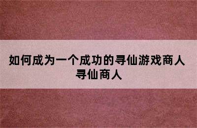 如何成为一个成功的寻仙游戏商人 寻仙商人